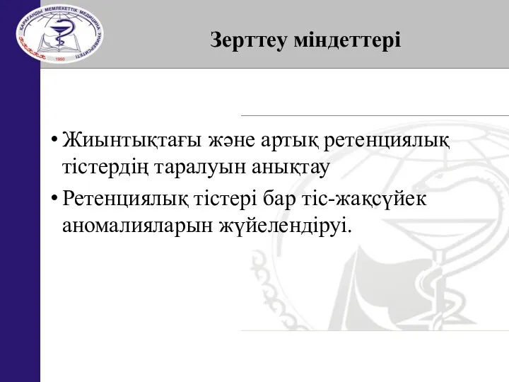 Жиынтықтағы және артық ретенциялық тістердің таралуын анықтау Ретенциялық тістері бар тіс-жақсүйек аномалияларын жүйелендіруі. Зерттеу міндеттері