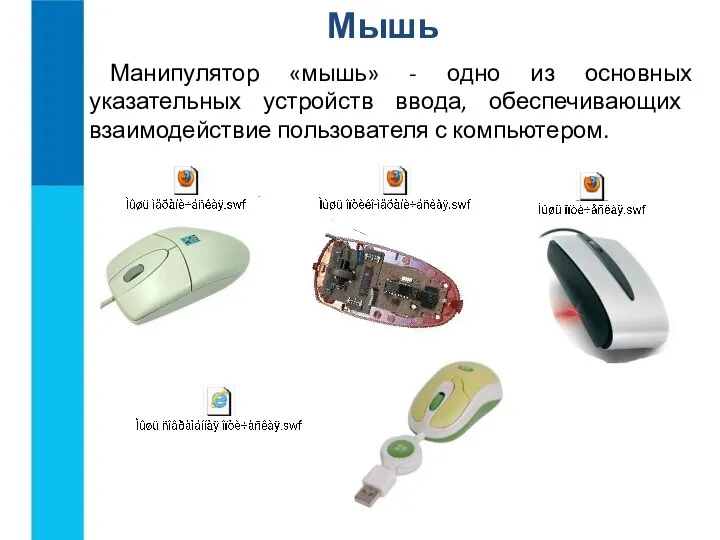 Мышь Манипулятор «мышь» - одно из основных указательных устройств ввода, обеспечивающих взаимодействие пользователя с компьютером.