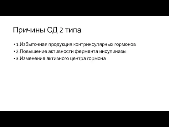 Причины СД 2 типа 1.Избыточная продукция контринсулярных гормонов 2.Повышение активности фермента инсулиназы 3.Изменение активного центра гормона