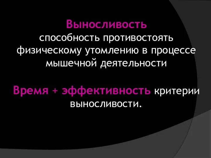 Выносливость способность противостоять физическому утомлению в процессе мышечной деятельности Время + эффективность критерии выносливости.