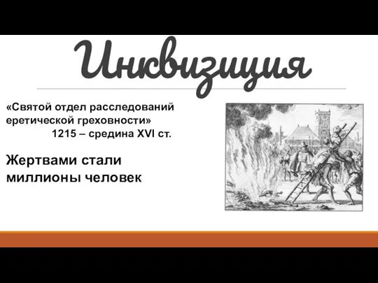 Инквизиция «Святой отдел расследований еретической греховности» 1215 – средина XVI ст. Жертвами стали миллионы человек