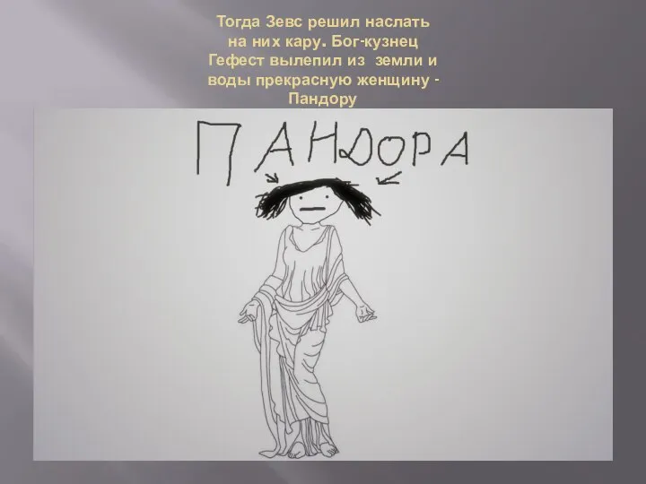 Тогда Зевс решил наслать на них кару. Бог-кузнец Гефест вылепил из земли