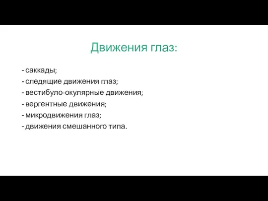 Движения глаз: саккады; следящие движения глаз; вестибуло-окулярные движения; вергентные движения; микродвижения глаз; движения смешанного типа.