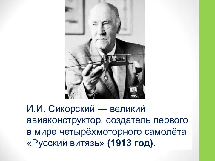 И.И. Сикорский — великий авиаконструктор, создатель первого в мире четырёхмоторного самолёта «Русский витязь» (1913 год).