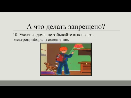 А что делать запрещено? 10. Уходя из дома, не забывайте выключать электроприборы и освещение.