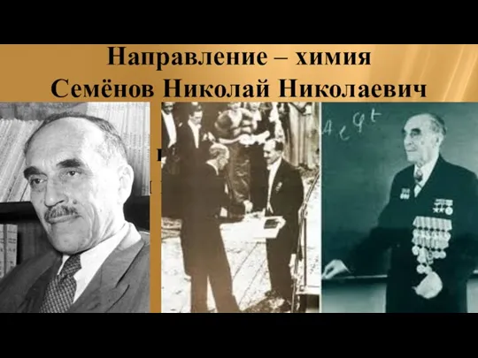 Направление – химия Семёнов Николай Николаевич Награжден в 1956г. «за исследования в области механизма химических реакций»
