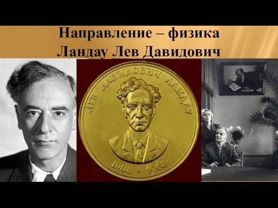 Направление – физика Ландау Лев Давидович Награжден в 1962г. «за пионерские теории