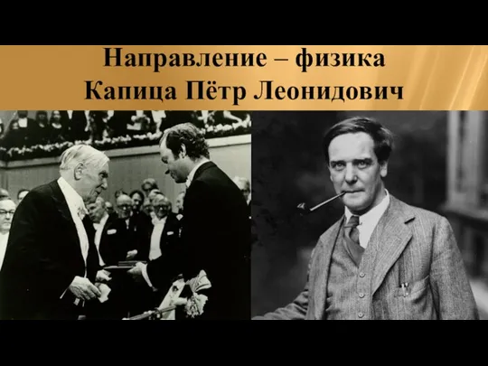 Направление – физика Капица Пётр Леонидович Награжден в 1978г. «за его базовые