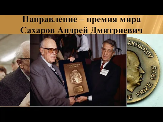 Направление – премия мира Сахаров Андрей Дмитриевич Награжден в 1975г. «за бесстрашную