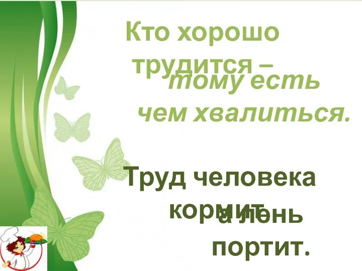 Кто хорошо трудится – тому есть чем хвалиться. Труд человека кормит, а лень портит.