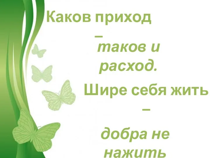 Каков приход – таков и расход. Шире себя жить – добра не нажить