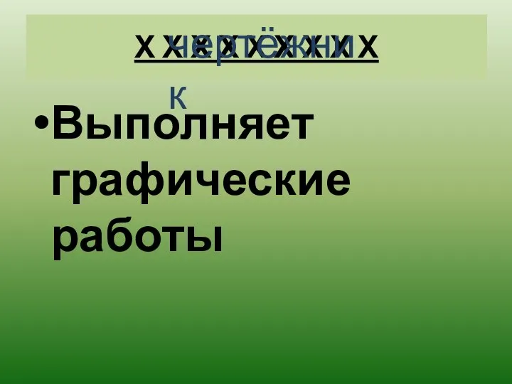 Х Х Х Х Х Х Х Х Х Выполняет графические работы чертёжник