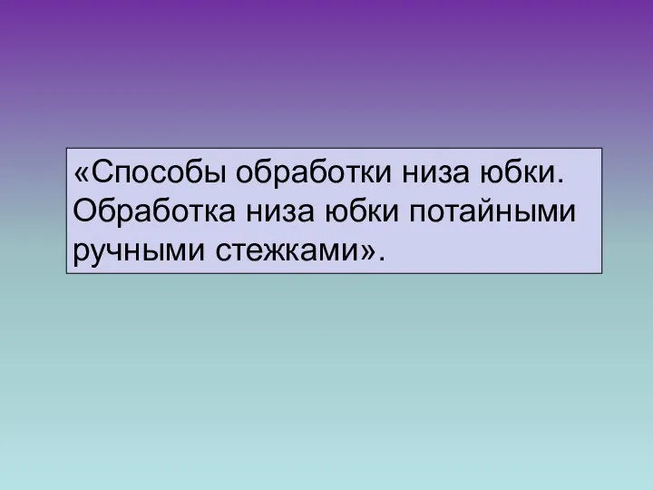 «Способы обработки низа юбки. Обработка низа юбки потайными ручными стежками».