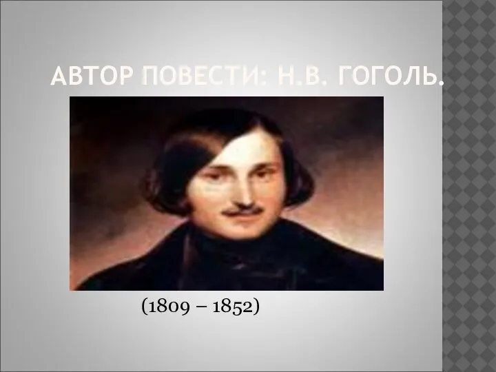 АВТОР ПОВЕСТИ: Н.В. ГОГОЛЬ. (1809 – 1852)