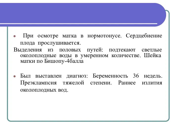 При осмотре матка в нормотонусе. Сердцебиение плода прослушивается. Выделения из половых путей: