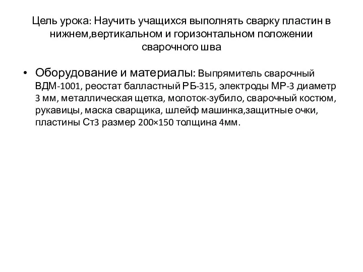 Цель урока: Научить учащихся выполнять сварку пластин в нижнем,вертикальном и горизонтальном положении