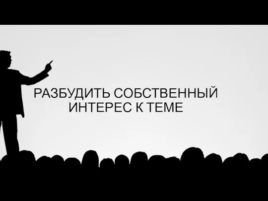 РАЗБУДИТЬ СОБСТВЕННЫЙ ИНТЕРЕС К ТЕМЕ