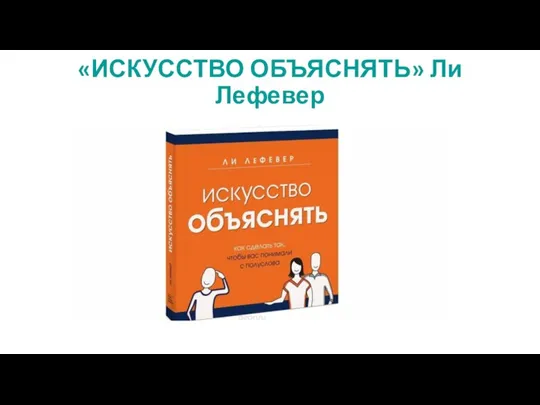 «ИСКУССТВО ОБЪЯСНЯТЬ» Ли Лефевер