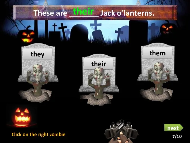 These are _______ Jack o’lanterns. they their their them next Click on the right zombie 7/10
