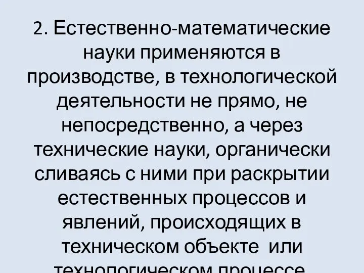 2. Естественно-математические науки применяются в производстве, в технологической деятельности не прямо, не