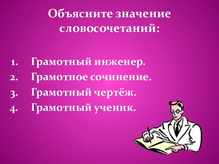 Объясните значение словосочетаний: Грамотный инженер. Грамотное сочинение. Грамотный чертёж. Грамотный ученик.