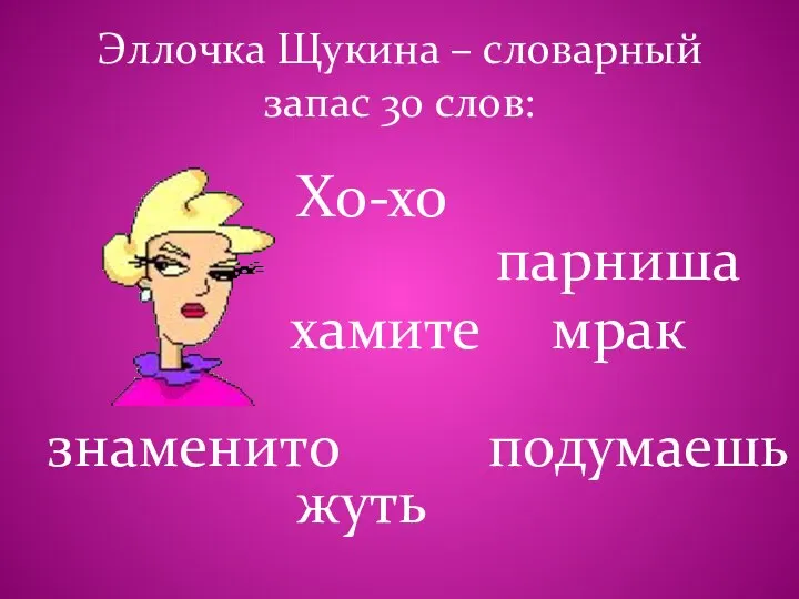 Эллочка Щукина – словарный запас 30 слов: Хо-хо мрак жуть парниша подумаешь знаменито хамите