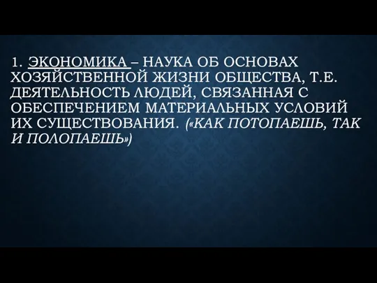 1. ЭКОНОМИКА – НАУКА ОБ ОСНОВАХ ХОЗЯЙСТВЕННОЙ ЖИЗНИ ОБЩЕСТВА, Т.Е. ДЕЯТЕЛЬНОСТЬ ЛЮДЕЙ,