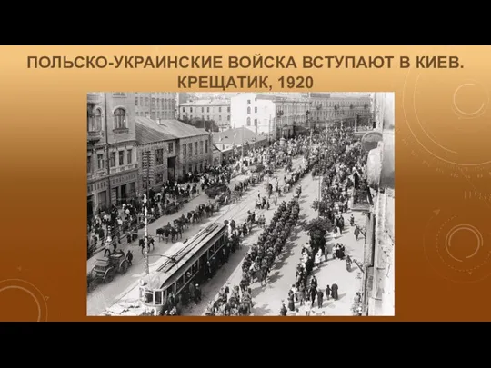 ПОЛЬСКО-УКРАИНСКИЕ ВОЙСКА ВСТУПАЮТ В КИЕВ. КРЕЩАТИК, 1920