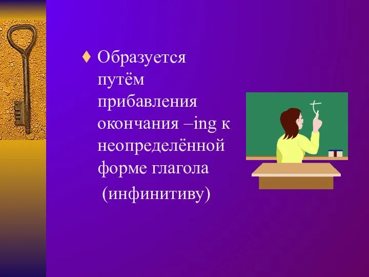 Образуется путём прибавления окончания –ing к неопределённой форме глагола (инфинитиву)