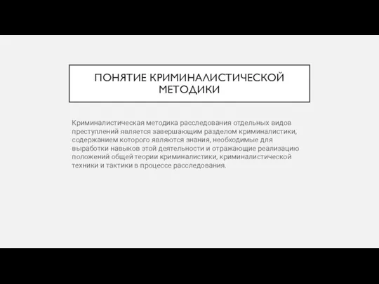 ПОНЯТИЕ КРИМИНАЛИСТИЧЕСКОЙ МЕТОДИКИ Криминалистическая методика расследования отдельных видов преступлений является завершающим разделом