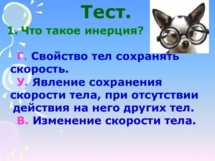 Что такое инерция? Г. Свойство тел сохранять скорость. У. Явление сохранения скорости