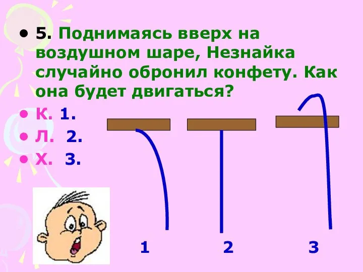 5. Поднимаясь вверх на воздушном шаре, Незнайка случайно обронил конфету. Как она