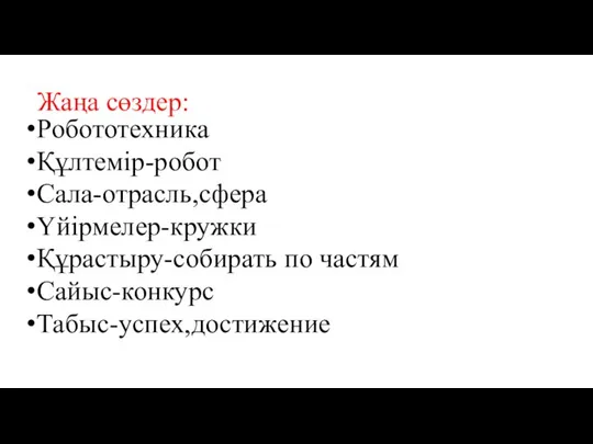 Жаңа сөздер: Робототехника Құлтемір-робот Сала-отрасль,сфера Үйірмелер-кружки Құрастыру-собирать по частям Сайыс-конкурс Табыс-успех,достижение