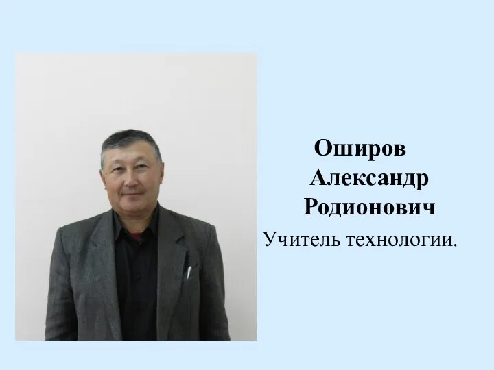 Оширов Александр Родионович Учитель технологии.