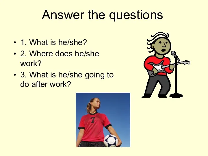 Answer the questions 1. What is he/she? 2. Where does he/she work?