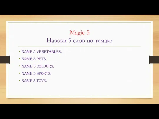 Magic 5 Назови 5 слов по темам: Name 5 vegetables. Name 5