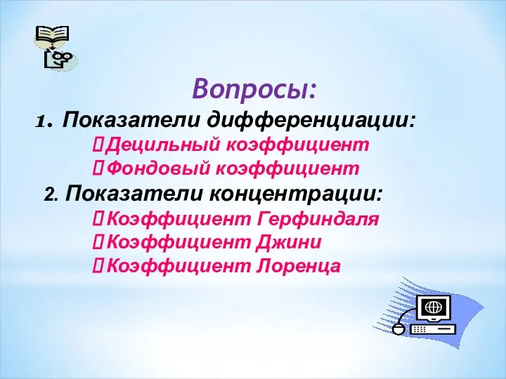 Вопросы: Показатели дифференциации: Децильный коэффициент Фондовый коэффициент 2. Показатели концентрации: Коэффициент Герфиндаля Коэффициент Джини Коэффициент Лоренца