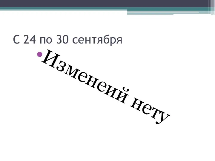 С 24 по 30 сентября Изменеий нету