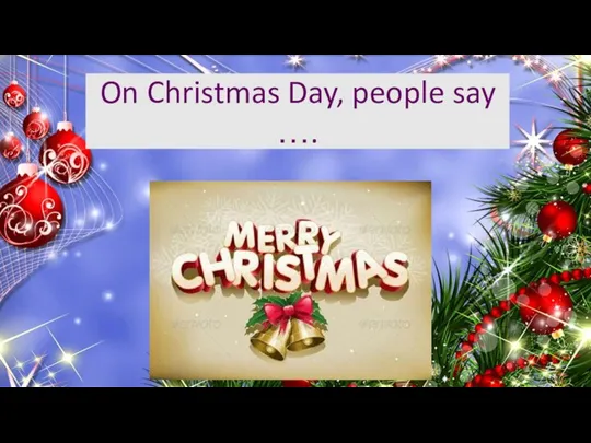 On Christmas Day, people say ….