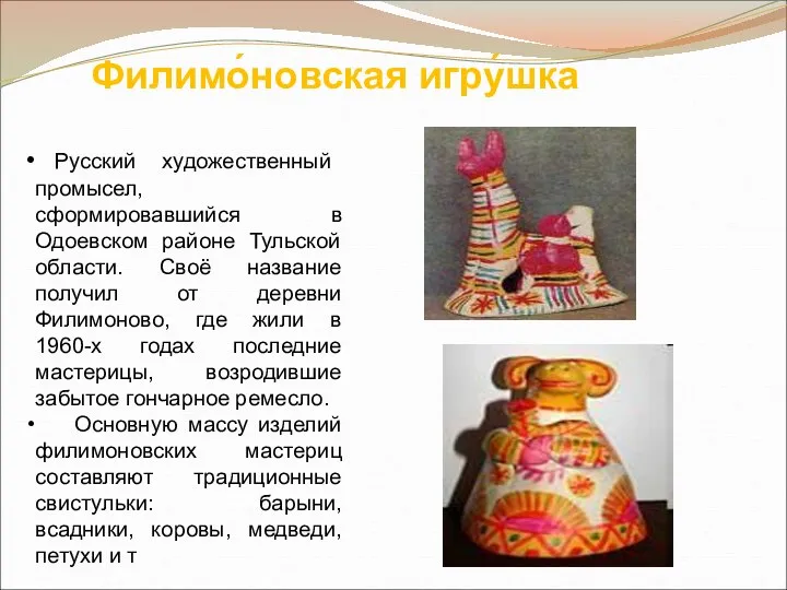 Филимо́новская игру́шка Русский художественный промысел, сформировавшийся в Одоевском районе Тульской области. Своё