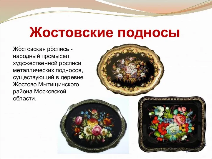 Жостовские подносы Жо́стовская ро́спись -народный промысел художественной росписи металлических подносов, существующий в