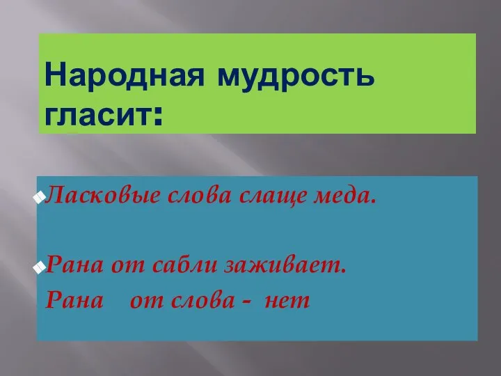 Народная мудрость гласит: Ласковые слова слаще меда. Рана от сабли заживает. Рана от слова - нет