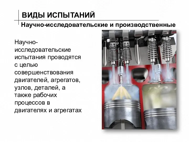 ВИДЫ ИСПЫТАНИЙ Научно-исследовательские и производственные Научно-исследовательские испытания проводятся с целью совершенствования двигателей,