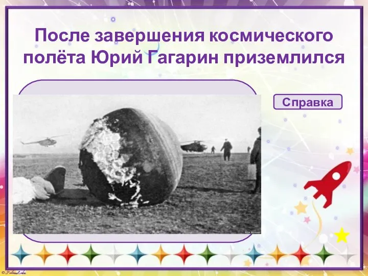 После завершения космического полёта Юрий Гагарин приземлился … на парашюте в спускаемом
