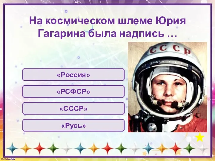 На космическом шлеме Юрия Гагарина была надпись … «Россия» «СССР» «РСФСР» «Русь»