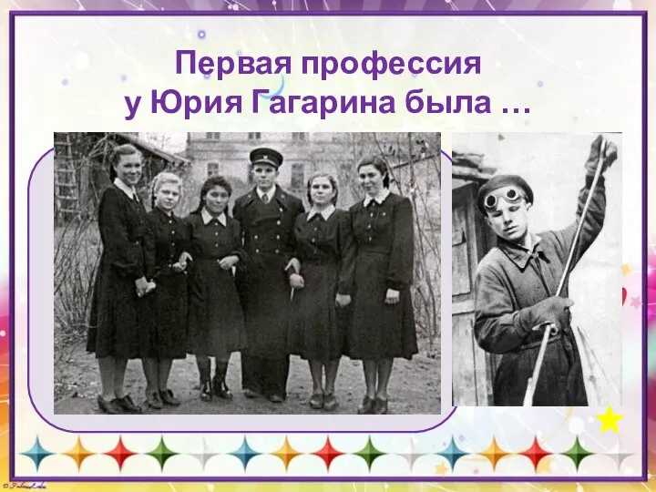 Первая профессия у Юрия Гагарина была … учитель формовщик-литейщик лётчик-истребитель лесник Справка