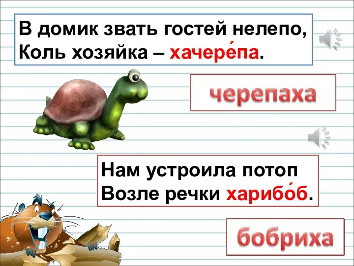 В домик звать гостей нелепо, Коль хозяйка – хачере́па. Нам устроила потоп Возле речки харибо́б.