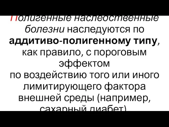 Полигенные наследственные болезни наследуются по аддитиво-полигенному типу, как правило, с пороговым эффектом