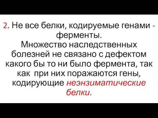 2. Не все белки, кодируемые генами - ферменты. Множество наследственных болезней не