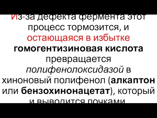 Из-за дефекта фермента этот процесс тормозится, и остающаяся в избытке гомогентизиновая кислота